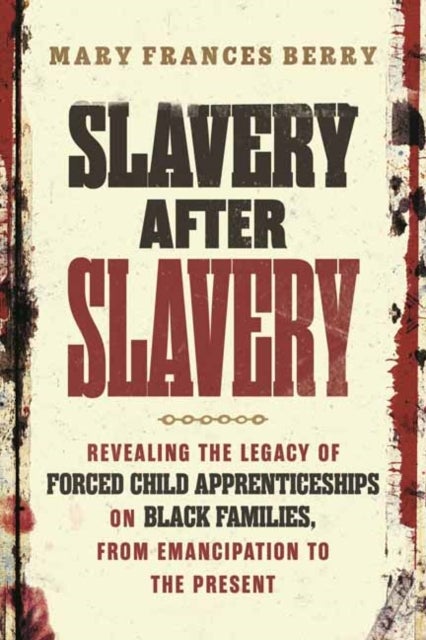 Slavery After Slavery - Revealing the Legacy of Forced Child Apprenticeships on Black Families, from Emancipation to the Present
