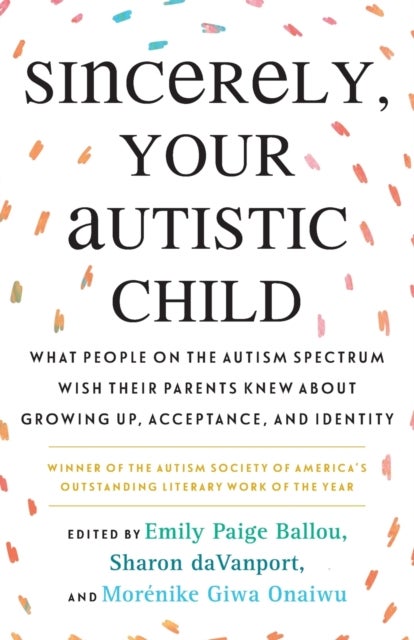 Sincerely, Your Autistic Child - What People on the Autism Spectrum Wish Their Parents Knew About Growing Up, Acceptance, and Identity