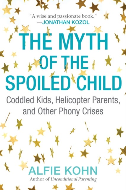 The Myth of the Spoiled Child - Coddled Kids, Helicopter Parents, and Other Phony Crises