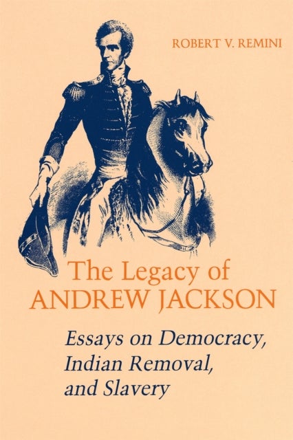 The Legacy of Andrew Jackson - Essays on Democracy, Indian Removal, and Slavery