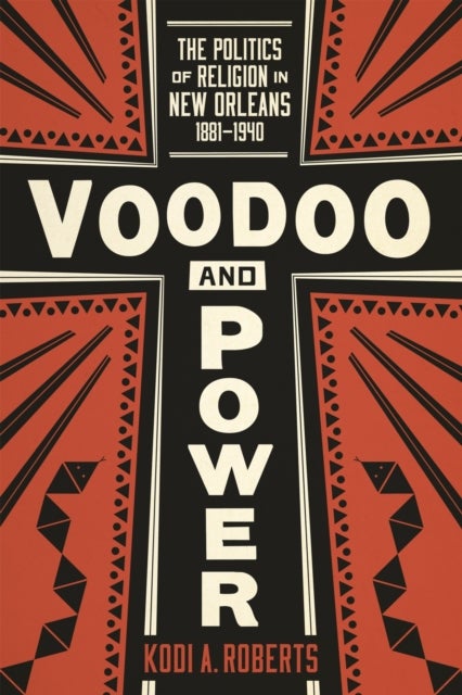 Voodoo and Power - The Politics of Religion in New Orleans, 1881-1940