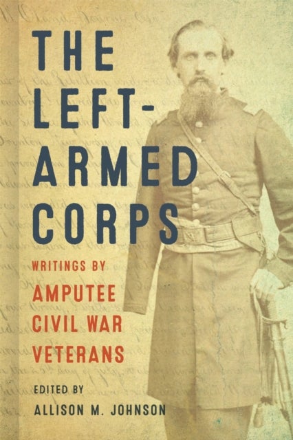 The Left-Armed Corps - Writings by Amputee Civil War Veterans