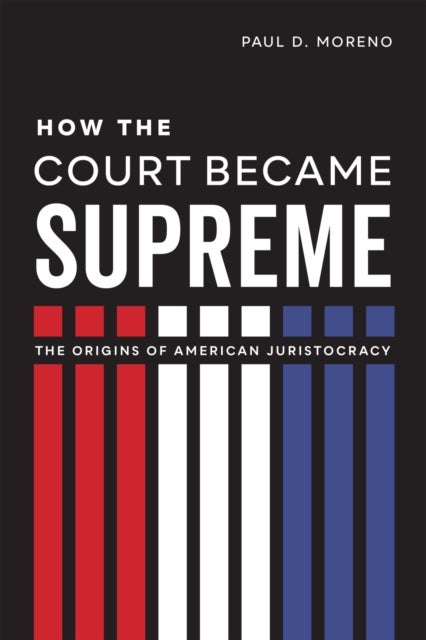 How the Court Became Supreme - The Origins of American Juristocracy