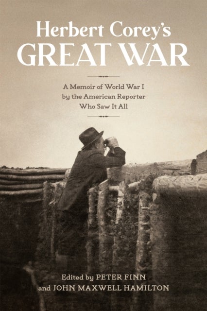 Herbert Corey's Great War - A Memoir of World War I by the American Reporter Who Saw It All
