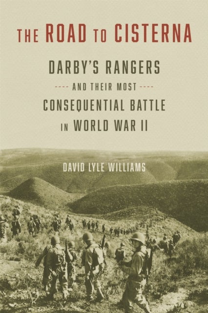 The Road to Cisterna - Darby's Rangers and Their Most Consequential Battle in World War II