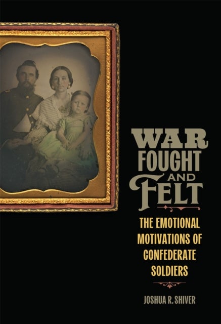 War Fought and Felt - The Emotional Motivations of Confederate Soldiers