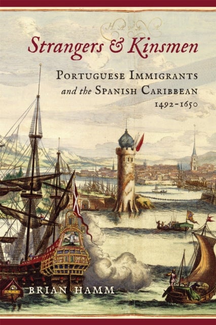 Strangers and Kinsmen - Portuguese Immigrants and the Spanish Caribbean, 1492–1650