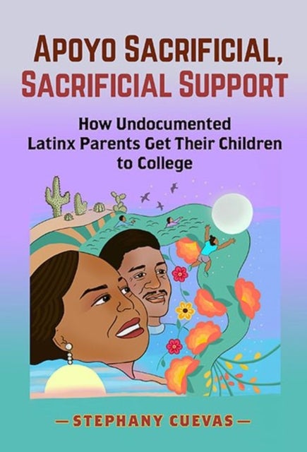 Apoyo Sacrificial, Sacrificial Support - How Undocumented Latinx Parents Get Their Children to College
