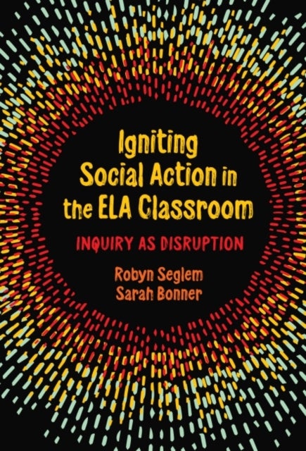 Igniting Social Action in the ELA Classroom - Inquiry As Disruption