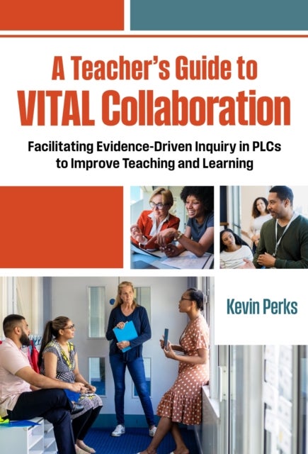 A Teacher's Guide to VITAL Collaboration - Facilitating Evidence-Driven Inquiry in PLCs to Improve Teaching and Learning