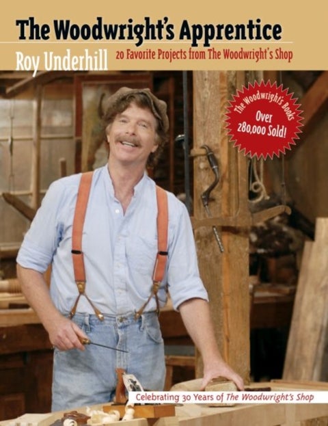 The Woodwright's Apprentice - Twenty Favorite Projects from the Woodwright's Shop