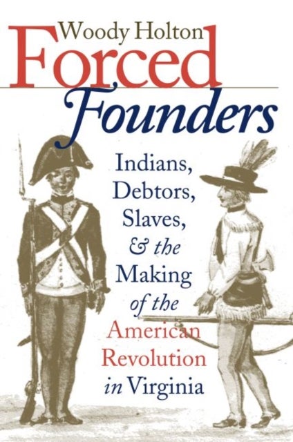 Forced Founders - Indians, Debtors, Slaves, and the Making of the American Revolution in Virginia