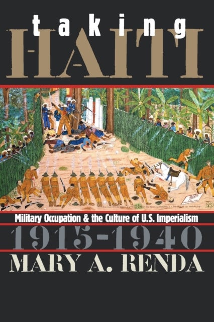 Taking Haiti - Military Occupation and the Culture of U.S. Imperialism, 1915-1940