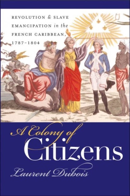 A Colony of Citizens - Revolution and Slave Emancipation in the French Caribbean, 1787-1804