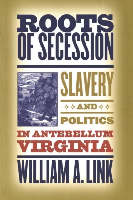 Roots of Secession - Slavery and Politics in Antebellum Virginia