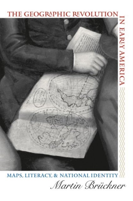 The Geographic Revolution in Early America - Maps, Literacy, and National Identity