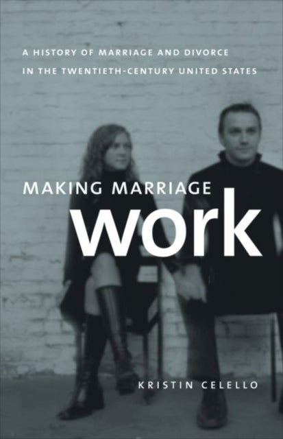 Making Marriage Work - A History of Marriage and Divorce in the Twentieth-Century United States