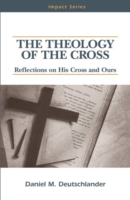 The Theology of The Cross - Reflections on His Cross and Ours