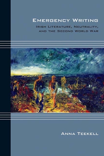 Emergency Writing - Irish Literature, Neutrality, and the Second World War