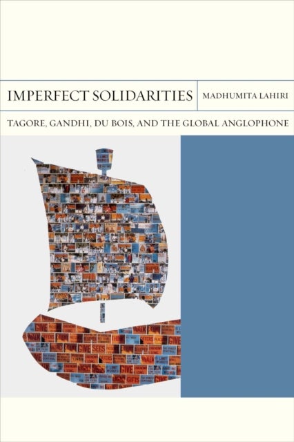 Imperfect Solidarities - Tagore, Gandhi, Du Bois, and the Global Anglophone
