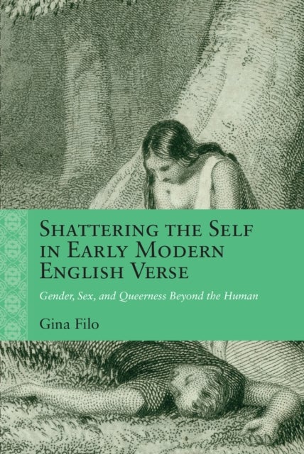 Shattering the Self in Early Modern English Verse - Gender, Sex, and Queerness Beyond the Human