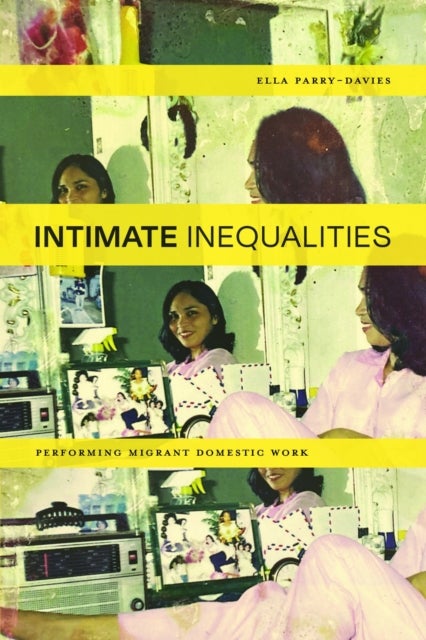 Intimate Inequalities - Performing Migrant Domestic Work