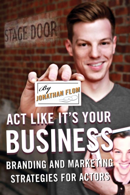 Act Like It's Your Business - Branding and Marketing Strategies for Actors
