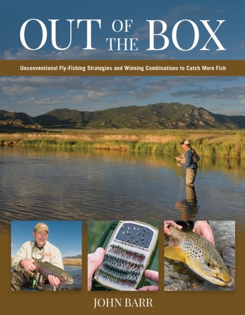 Out of the Box - Unconventional Fly-Fishing Strategies and Winning Combinations to Catch More Fish