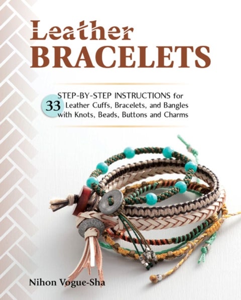 Leather Bracelets - Step-by-step instructions for 33 leather cuffs, bracelets and bangles with knots, beads, buttons and charms