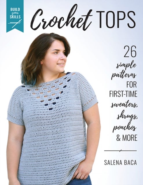 Build Your Skills Crochet Tops - 26 Simple Patterns for First-Time Sweaters, Shrugs, Ponchos & More