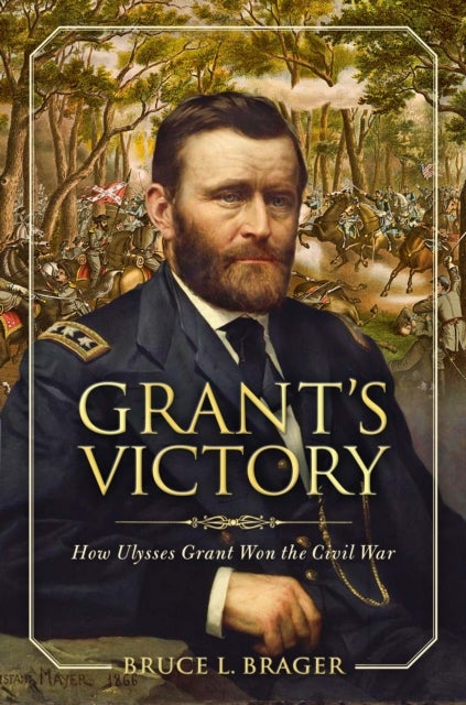 Grant's Victory - How Ulysses S. Grant Won the Civil War