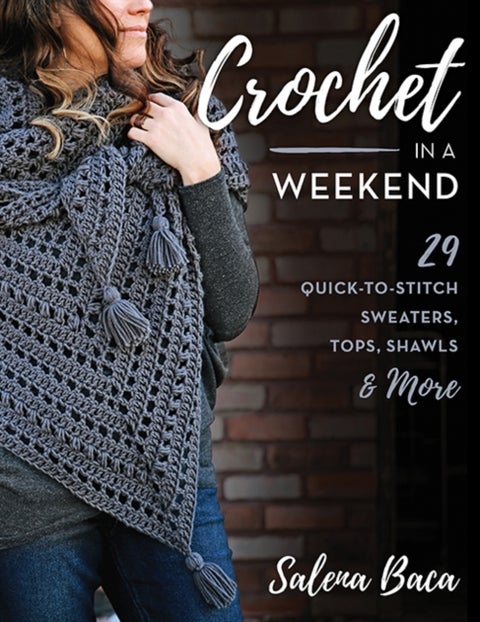 Crochet in a Weekend - 29 Quick-to-Stitch Sweaters, Tops, Shawls & More
