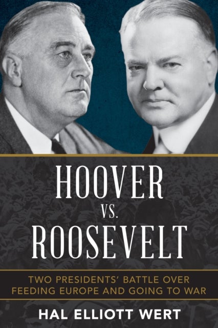 Hoover vs. Roosevelt - Two Presidents’ Battle over Feeding Europe and Going to War
