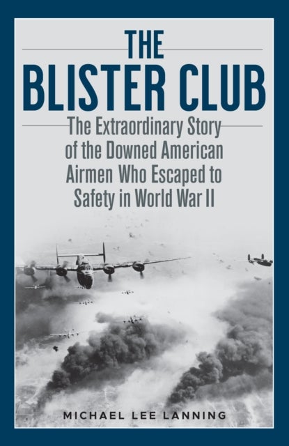 The Blister Club - The Extraordinary Story of the Downed American Airmen Who Escaped to Safety in World War II