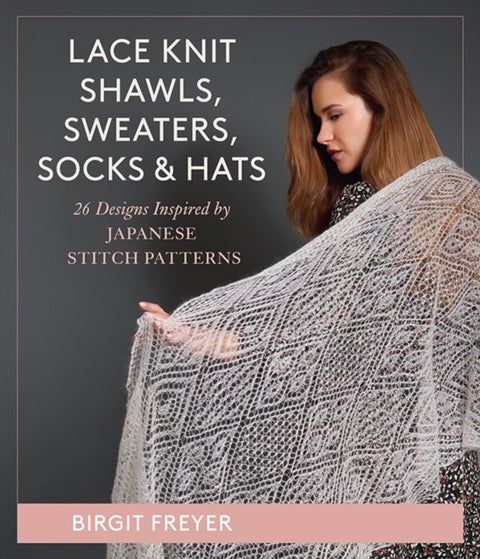 Lace Knit Shawls, Sweaters, Socks & Hats - 26 Designs Inspired by Japanese Stitch Patterns