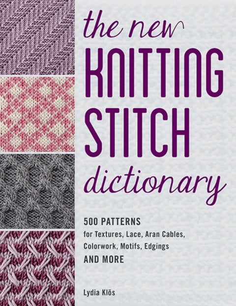 The New Knitting Stitch Dictionary - 500 Patterns for Textures, Lace, Aran Cables, Colorwork, Motifs, Edgings and More