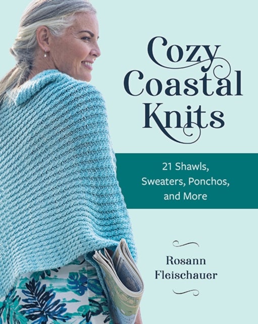 Cozy Coastal Knits - 21 Shawls, Sweaters, Ponchos and More