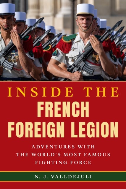 Inside the French Foreign Legion - Adventures with the World's Most Famous Fighting Force