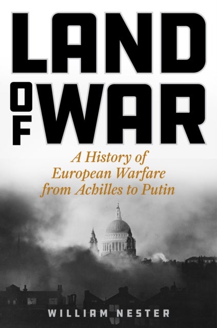 Land of War - A History of European Warfare from Achilles to Putin
