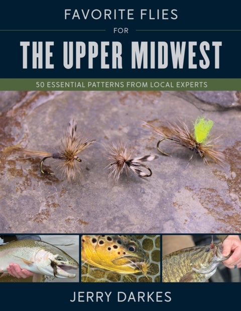 Favorite Flies for the Upper Midwest - 50 Essential Patterns from Local Experts