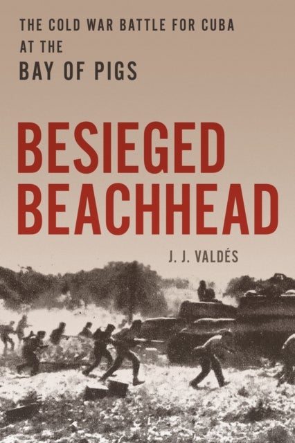 Besieged Beachhead - The Cold War Battle for Cuba at the Bay of Pigs