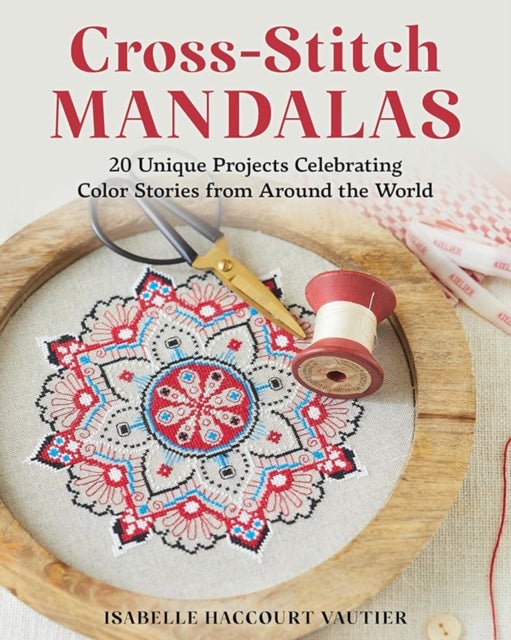 Cross-Stitch Mandalas - 20 Unique Projects Celebrating Color Stories from Around the World