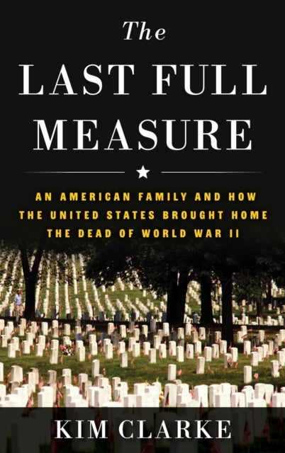 The Last Full Measure - An American Family and How the United States Brought Home the Dead of World War II