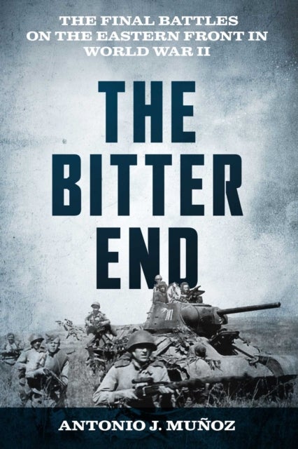 The Bitter End - The Final Battles on the Eastern Front in World War II