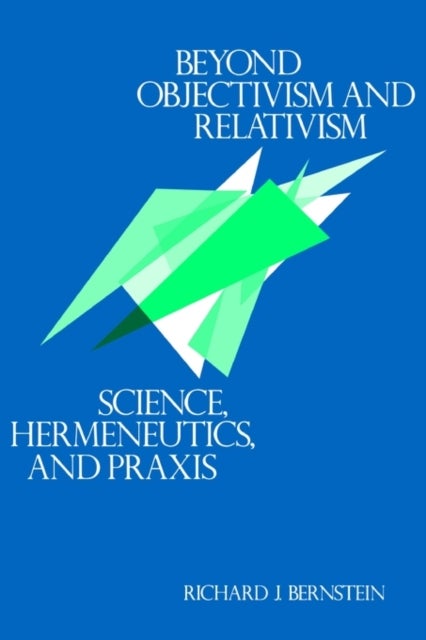 Beyond Objectivism and Relativism - Science, Hermeneutics, and Praxis