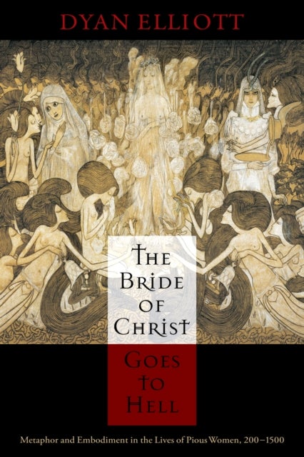 The Bride of Christ Goes to Hell - Metaphor and Embodiment in the Lives of Pious Women, 200-1500