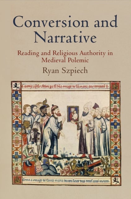 Conversion and Narrative - Reading and Religious Authority in Medieval Polemic