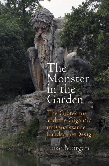 The Monster in the Garden - The Grotesque and the Gigantic in Renaissance Landscape Design