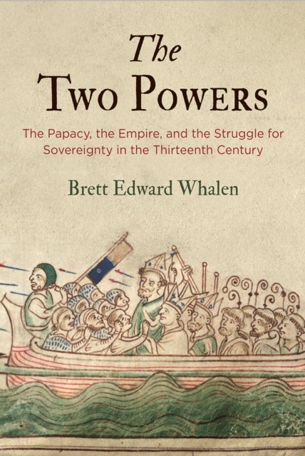 The Two Powers - The Papacy, the Empire, and the Struggle for Sovereignty in the Thirteenth Century