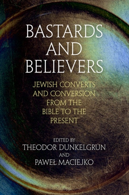 Bastards and Believers - Jewish Converts and Conversion from the Bible to the Present